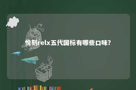 悦刻relx五代国标有哪些口味�？ 